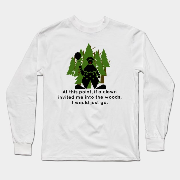 At this point, if a clown invited me into the woods, I would just go. Long Sleeve T-Shirt by Tdjacks1